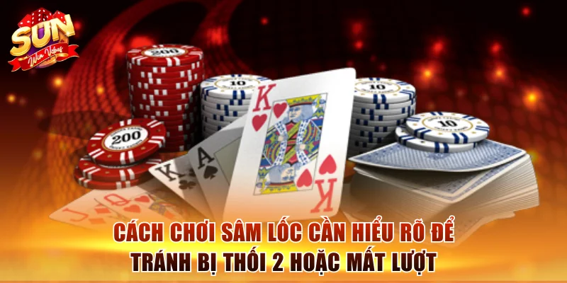 Cách chơi Sâm Lốc cần hiểu rõ để tránh bị thối 2 hoặc mất lượt