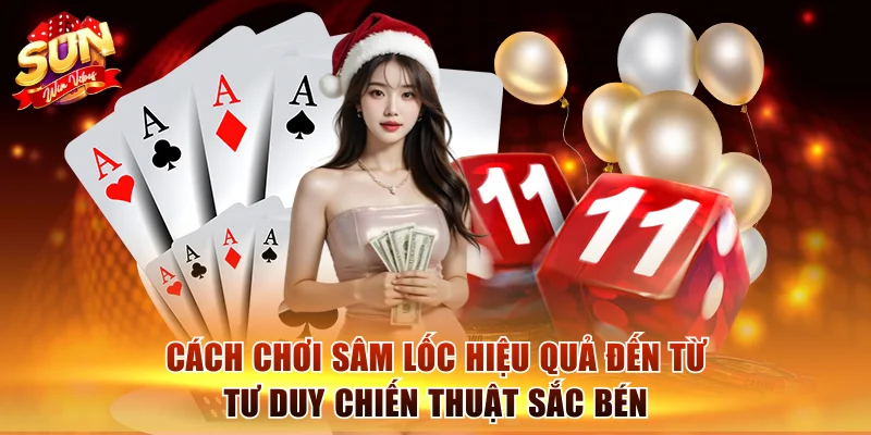 Cách chơi Sâm Lốc hiệu quả đến từ tư duy chiến thuật sắc bén