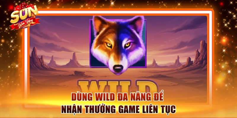 Dùng Wild đa năng để nhận thưởng game liên tục