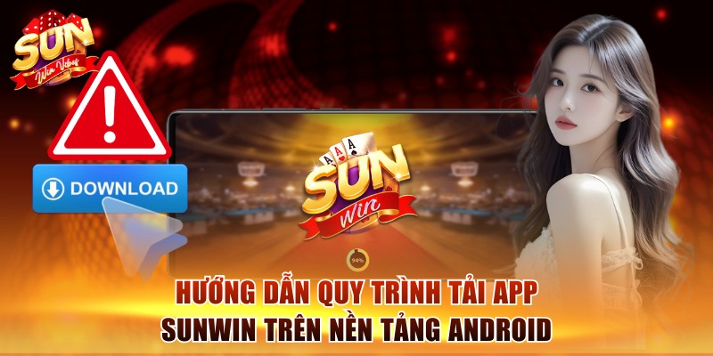 Hướng dẫn quy trình tải app Sunwin trên nền tảng Android