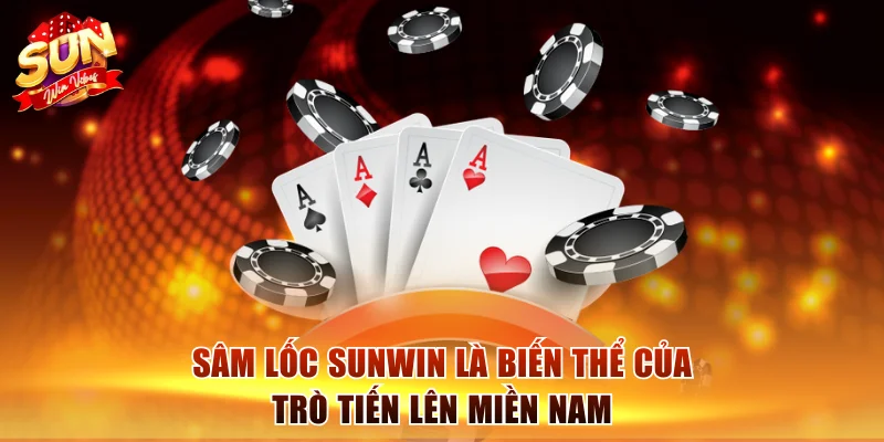 Sâm Lốc Sunwin là biến thể của trò Tiến Lên Miền Nam