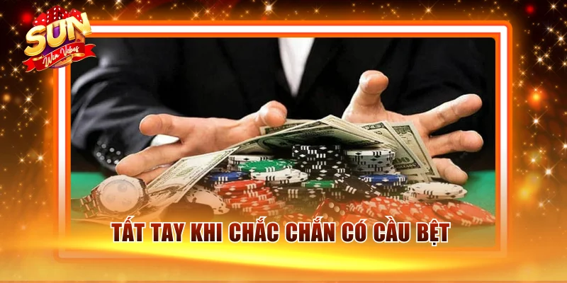 Tất tay khi chắc chắn có cầu bệt 